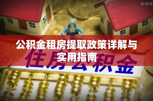 镇安公积金租房提取政策详解与实用指南