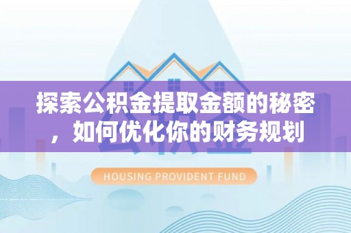 镇安探索公积金提取金额的秘密，如何优化你的财务规划