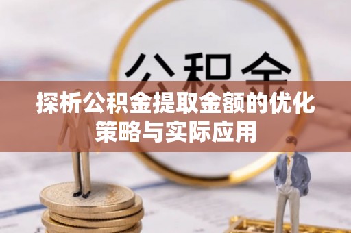 镇安探析公积金提取金额的优化策略与实际应用