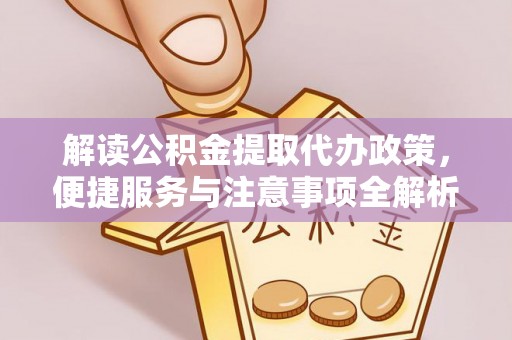 镇安解读公积金提取代办政策，便捷服务与注意事项全解析