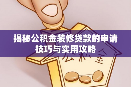 镇安揭秘公积金装修贷款的申请技巧与实用攻略