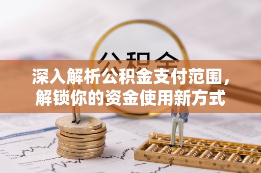 镇安深入解析公积金支付范围，解锁你的资金使用新方式