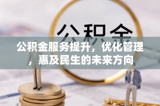 镇安公积金服务提升，优化管理，惠及民生的未来方向