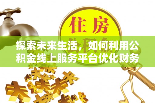 镇安探索未来生活，如何利用公积金线上服务平台优化财务管理