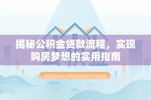 镇安揭秘公积金贷款流程，实现购房梦想的实用指南