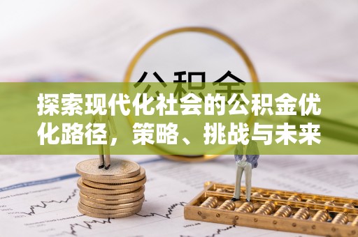 镇安探索现代化社会的公积金优化路径，策略、挑战与未来展望