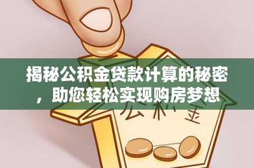 镇安揭秘公积金贷款计算的秘密，助您轻松实现购房梦想