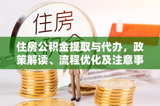 镇安住房公积金提取与代办，政策解读、流程优化及注意事项