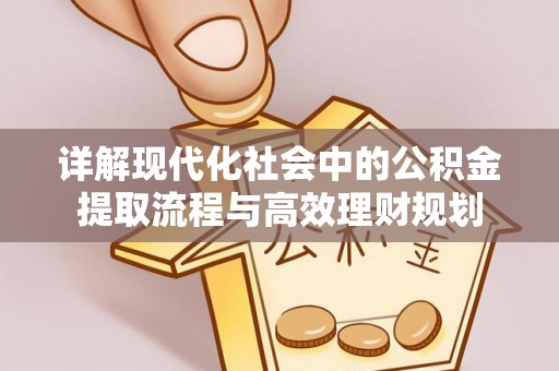 镇安详解现代化社会中的公积金提取流程与高效理财规划