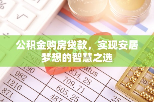 镇安公积金购房贷款，实现安居梦想的智慧之选