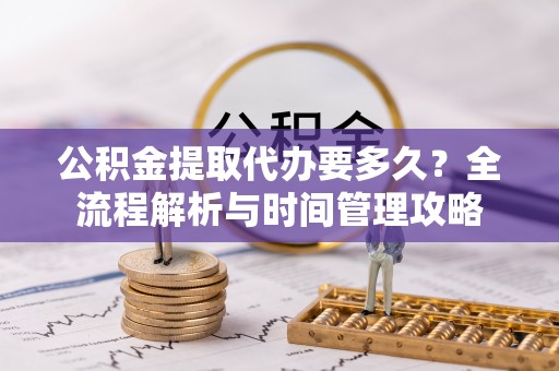 镇安公积金提取代办要多久？全流程解析与时间管理攻略