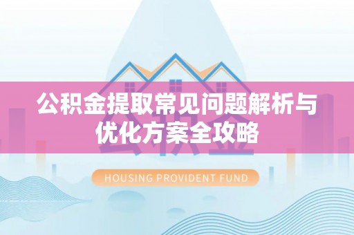 镇安公积金提取常见问题解析与优化方案全攻略