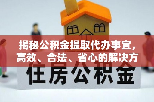 镇安揭秘公积金提取代办事宜，高效、合法、省心的解决方案