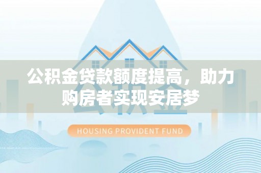 镇安公积金贷款额度提高，助力购房者实现安居梦