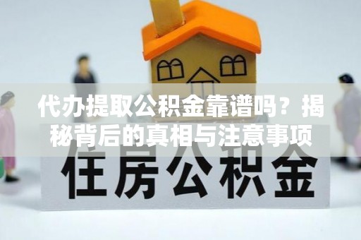 镇安代办提取公积金靠谱吗？揭秘背后的真相与注意事项