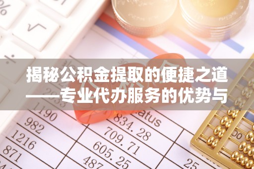 镇安揭秘公积金提取的便捷之道——专业代办服务的优势与选择