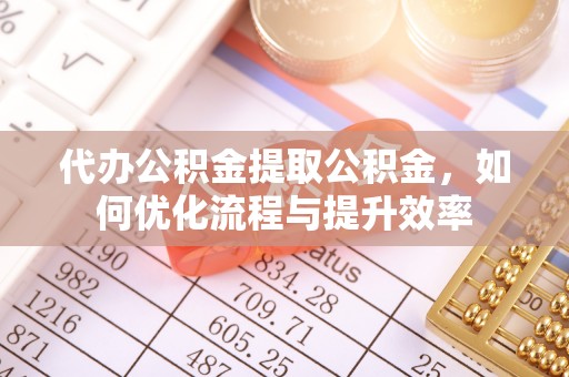 镇安代办公积金提取公积金，如何优化流程与提升效率