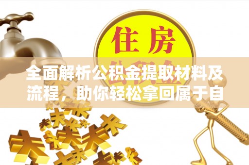 镇安全面解析公积金提取材料及流程，助你轻松拿回属于自己的钱