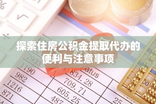 镇安探索住房公积金提取代办的便利与注意事项