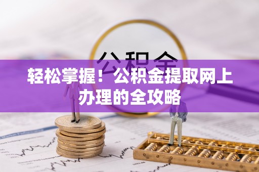 镇安轻松掌握！公积金提取网上办理的全攻略