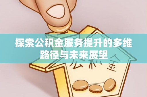 镇安探索公积金服务提升的多维路径与未来展望