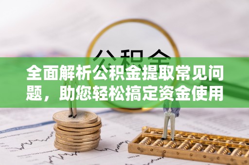 镇安全面解析公积金提取常见问题，助您轻松搞定资金使用