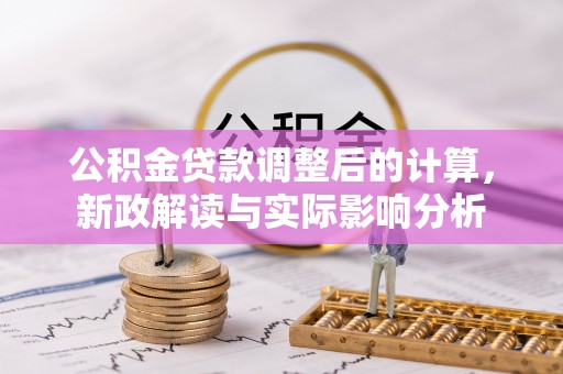 镇安公积金贷款调整后的计算，新政解读与实际影响分析