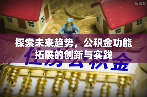 镇安探索未来趋势，公积金功能拓展的创新与实践
