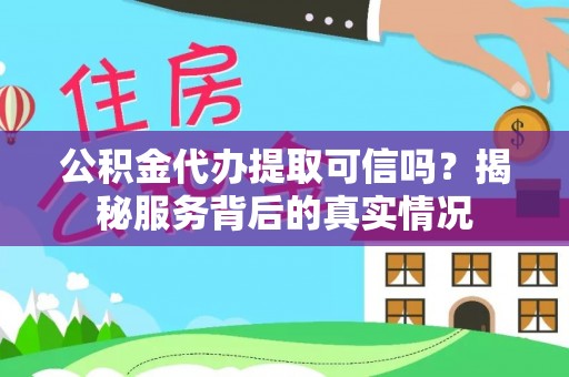 镇安公积金代办提取可信吗？揭秘服务背后的真实情况