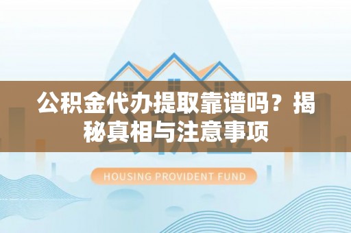 镇安公积金代办提取靠谱吗？揭秘真相与注意事项
