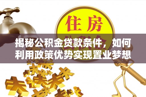 镇安揭秘公积金贷款条件，如何利用政策优势实现置业梦想