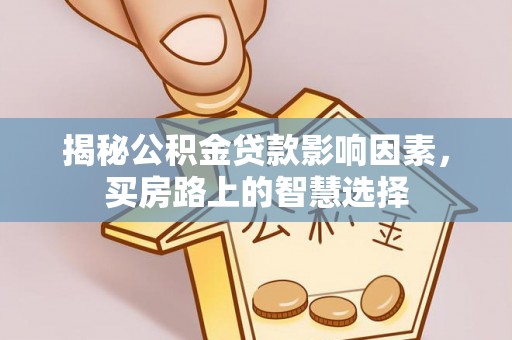 镇安揭秘公积金贷款影响因素，买房路上的智慧选择