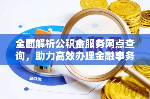 镇安全面解析公积金服务网点查询，助力高效办理金融事务
