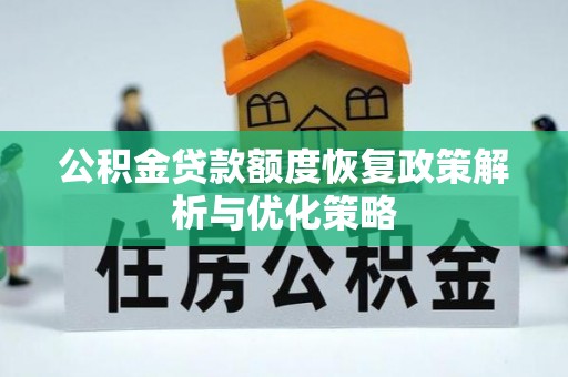 镇安公积金贷款额度恢复政策解析与优化策略