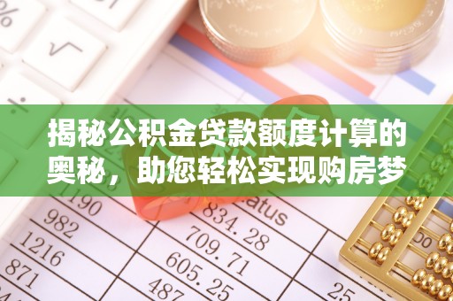 镇安揭秘公积金贷款额度计算的奥秘，助您轻松实现购房梦想