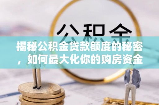镇安揭秘公积金贷款额度的秘密，如何最大化你的购房资金