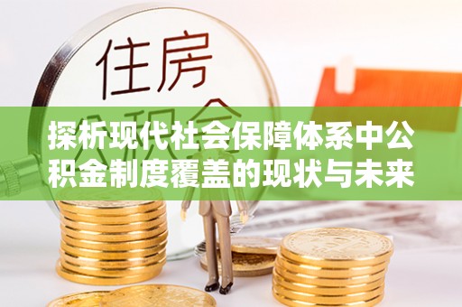 镇安探析现代社会保障体系中公积金制度覆盖的现状与未来