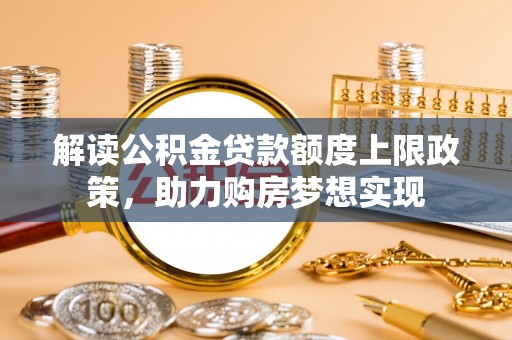 镇安解读公积金贷款额度上限政策，助力购房梦想实现