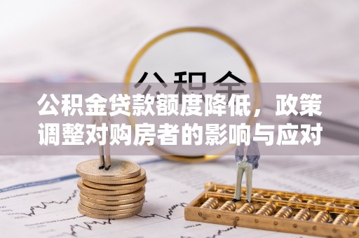 镇安公积金贷款额度降低，政策调整对购房者的影响与应对策略