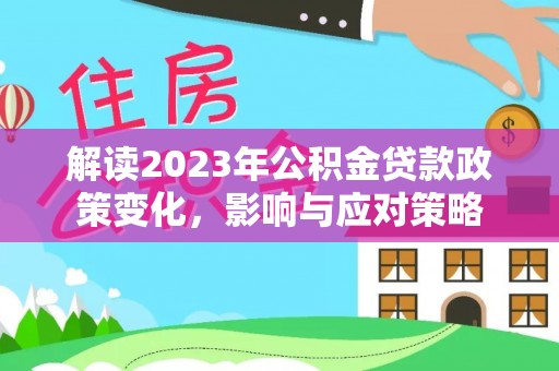 镇安解读2023年公积金贷款政策变化，影响与应对策略