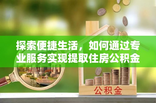 镇安探索便捷生活，如何通过专业服务实现提取住房公积金代办