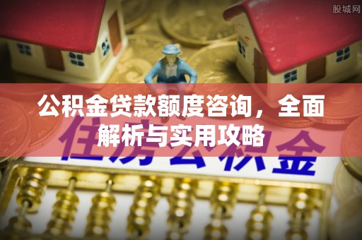 镇安公积金贷款额度咨询，全面解析与实用攻略