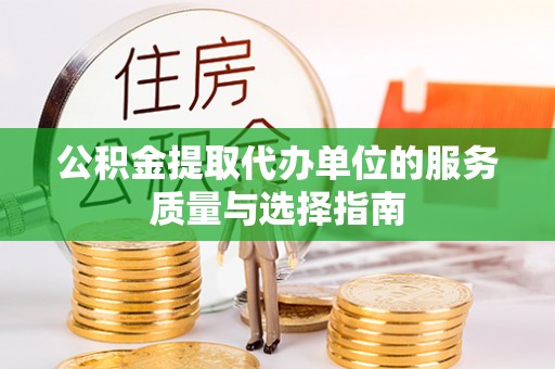 镇安公积金提取代办单位的服务质量与选择指南