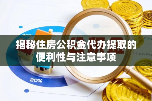 镇安揭秘住房公积金代办提取的便利性与注意事项