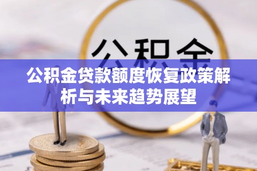 镇安公积金贷款额度恢复政策解析与未来趋势展望
