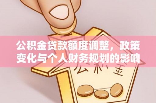 镇安公积金贷款额度调整，政策变化与个人财务规划的影响分析