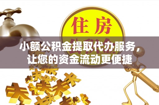 镇安小额公积金提取代办服务，让您的资金流动更便捷