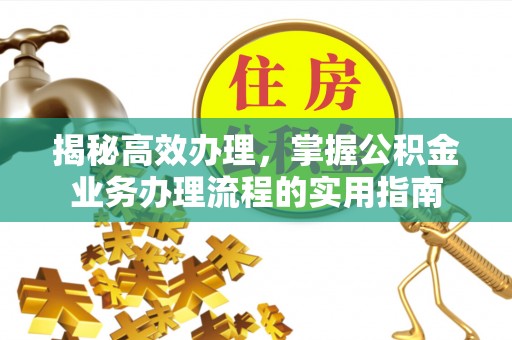 镇安揭秘高效办理，掌握公积金业务办理流程的实用指南