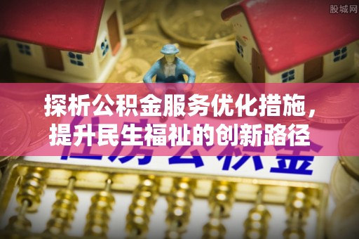 镇安探析公积金服务优化措施，提升民生福祉的创新路径