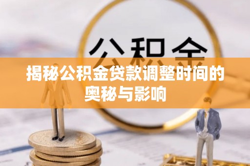 镇安揭秘公积金贷款调整时间的奥秘与影响